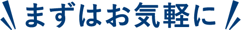 まずはお気軽に