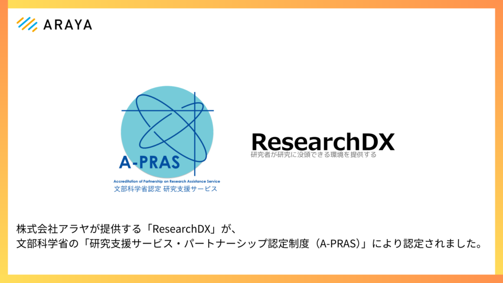 株式会社アラヤが提供する研究DX支援サービス「ResearchDX」が、文部科学省の令和7年度「研究支援サービス・パートナーシップ認定制度（A-PRAS）」により認定されました